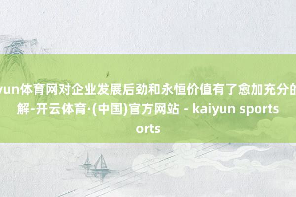 开yun体育网对企业发展后劲和永恒价值有了愈加充分的了解-开云体育·(中国)官方网站 - kaiyun sports