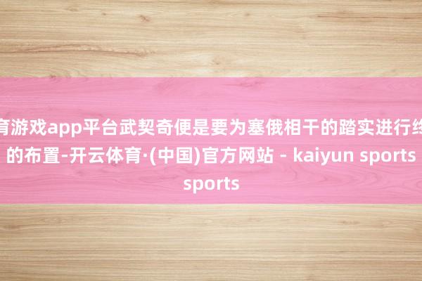 体育游戏app平台武契奇便是要为塞俄相干的踏实进行终末的布置-开云体育·(中国)官方网站 - kaiyun sports