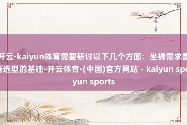 开云·kaiyun体育需要研讨以下几个方面：坐褥需求是设备选型的基础-开云体育·(中国)官方网站 - kaiyun sports