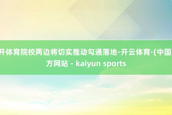 云开体育院校两边将切实推动勾通落地-开云体育·(中国)官方网站 - kaiyun sports