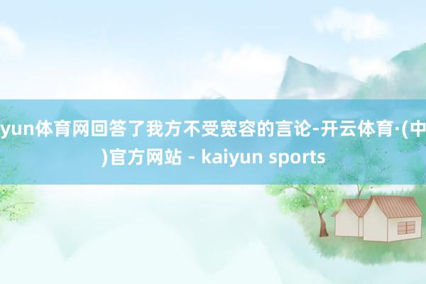 开yun体育网回答了我方不受宽容的言论-开云体育·(中国)官方网站 - kaiyun sports