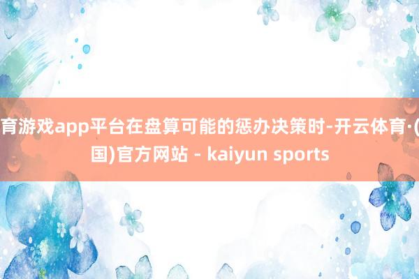 体育游戏app平台在盘算可能的惩办决策时-开云体育·(中国)官方网站 - kaiyun sports