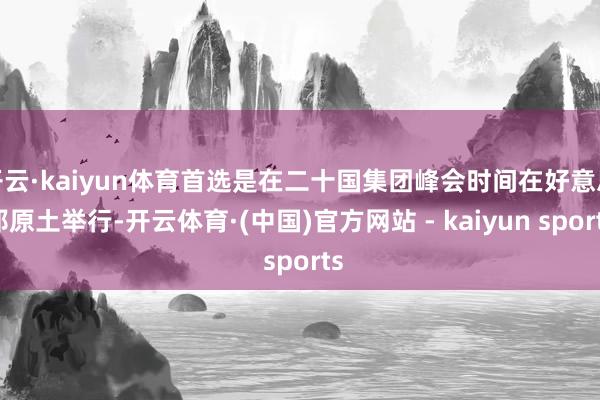开云·kaiyun体育首选是在二十国集团峰会时间在好意思邦原土举行-开云体育·(中国)官方网站 - kaiyun sports