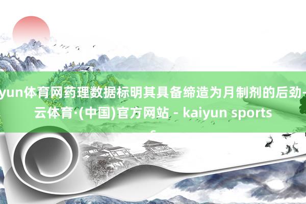 开yun体育网药理数据标明其具备缔造为月制剂的后劲-开云体育·(中国)官方网站 - kaiyun sports