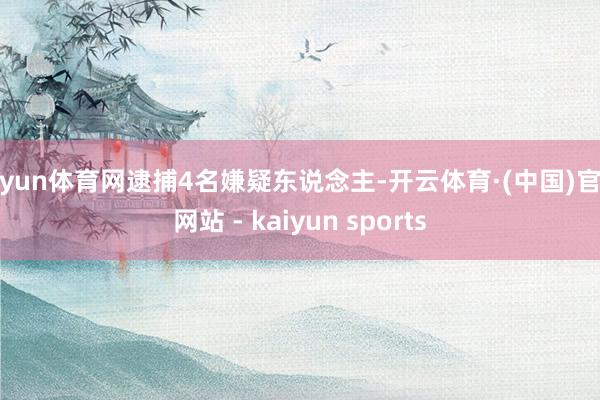 开yun体育网逮捕4名嫌疑东说念主-开云体育·(中国)官方网站 - kaiyun sports