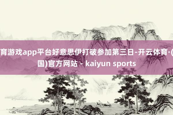 体育游戏app平台好意思伊打破参加第三日-开云体育·(中国)官方网站 - kaiyun sports
